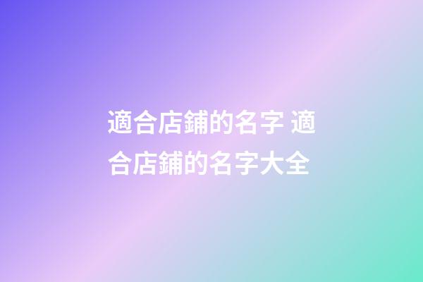適合店鋪的名字 適合店鋪的名字大全-第1張-店鋪起名-玄機派